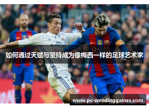 如何通过天赋与坚持成为像梅西一样的足球艺术家